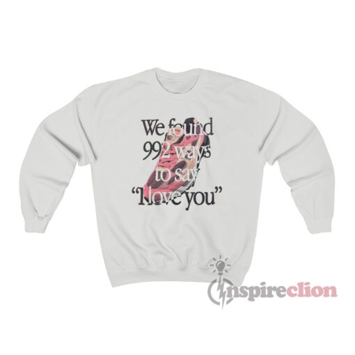We Found 992 Ways To Say I Love You Sweatshirt