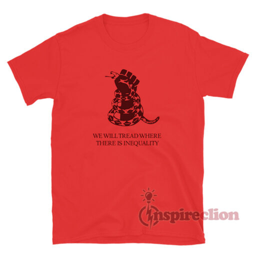 We Will Tread Where There Is Inequality T-Shirt