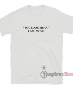 kirurg billet Skoleuddannelse You Look Mean I Am Move T-Shirt For Women Or Men - Inspireclion.com