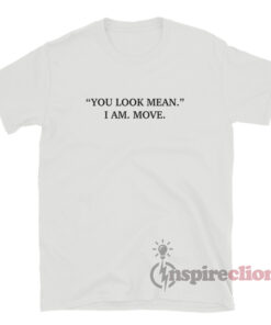 You Look Mean I Am Move T-Shirt