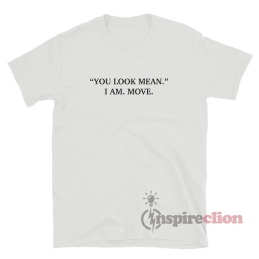 You Look Mean I Am Move T-Shirt