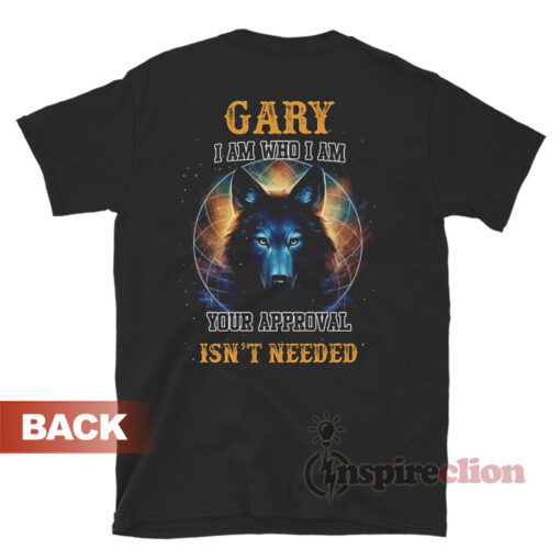 Gary I Am Who I Am Your Approval Isn't Needed T-Shirt