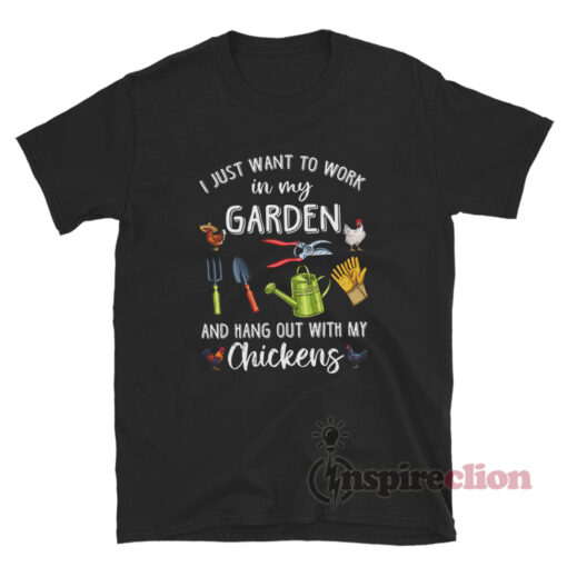 I Just Want To Work In My Garden And Hang Out With My Chickens T-Shirt