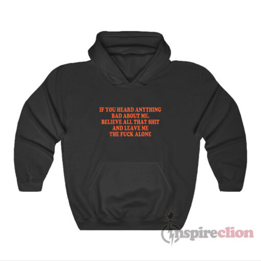 If You Heard Anything Bad About Me Believe All That Shit Hoodie