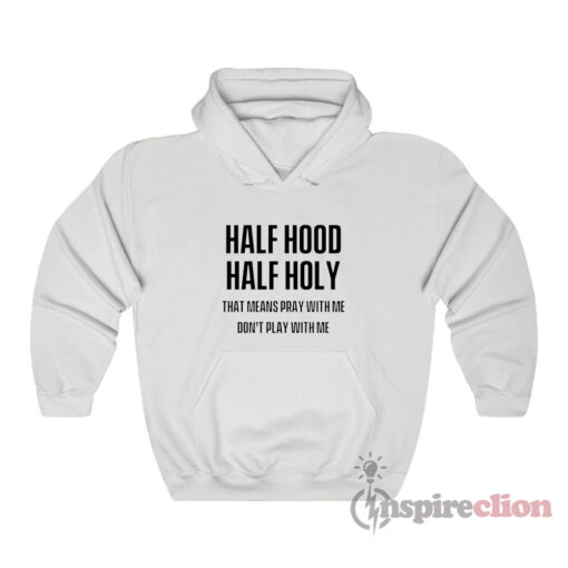 Half Hood Half Holy That Means Pray With Me Don't Play With Me Hoodie