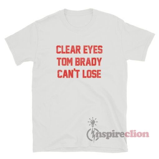 Clear Eyes Tom Brady Can't Lose T-Shirt