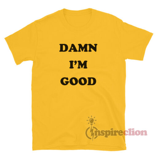 Damn I'm Good T-Shirt