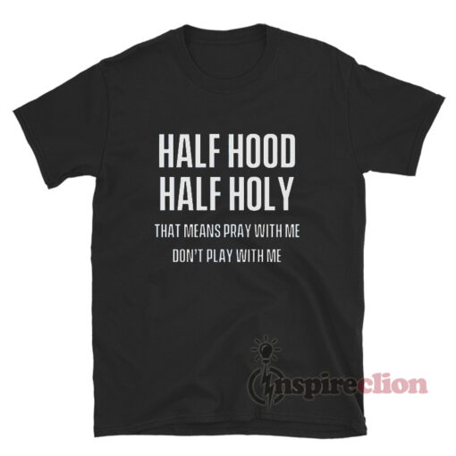 Half Hood Half Holy That Means Pray With Me Don't Play With Me T-Shirt