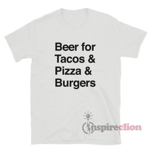 Beer For Tacos And Pizza And Burgers T-Shirt