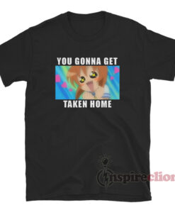 You Gonna Get Taken Home Omochikaeri Meme T-Shirt