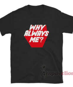 Why Always Me T-Shirt