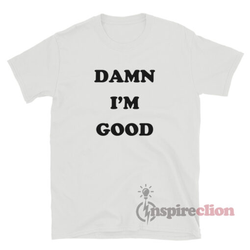 Damn I'm Good T-Shirt