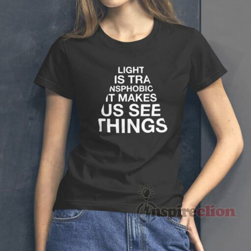 Light Is Transphobic It Makes Us See Things T-Shirt