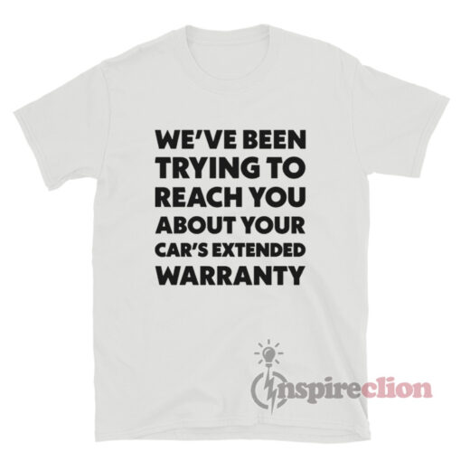 We've Been Trying To Reach You About Your Car's Extended Warranty T-Shirt