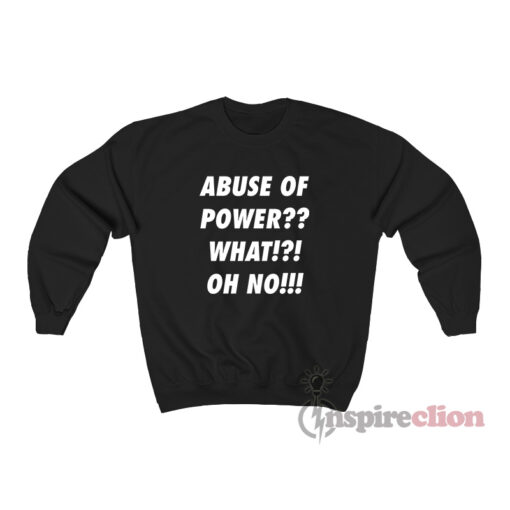 Abuse Of Power What Oh No Sweatshirt
