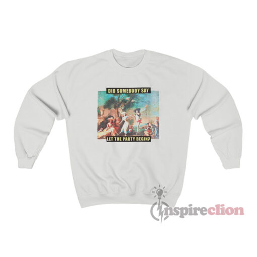 Did Somebody Say let The Party Begin Sweatshirt