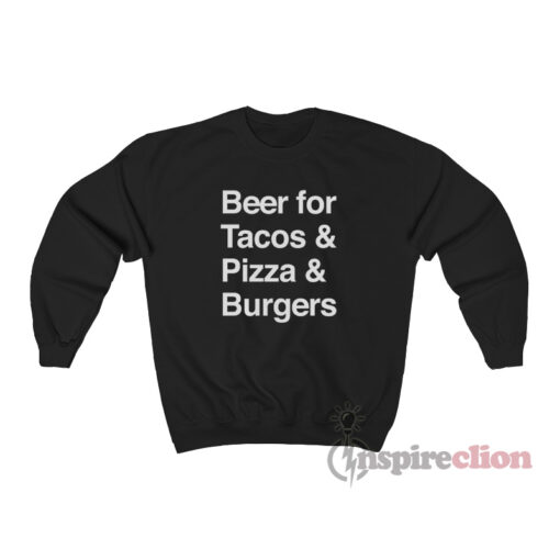 Beer For Tacos And Pizza And Burgers Sweatshirt