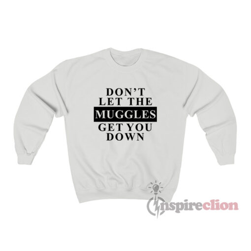 Don't Let The Muggles Get You Down Sweatshirt