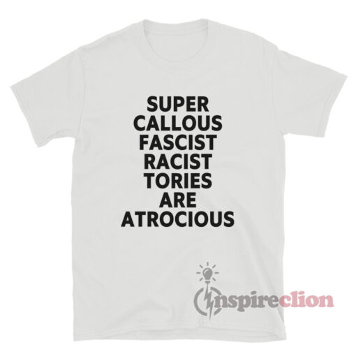 Super Callous Fascist Racist Tories Are Atrocious T-Shirt