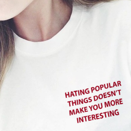 Hating Popular Things Doesn't Make You More Interesting T-Shirt