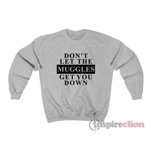 Don't Let The Muggles Get You Down Sweatshirt