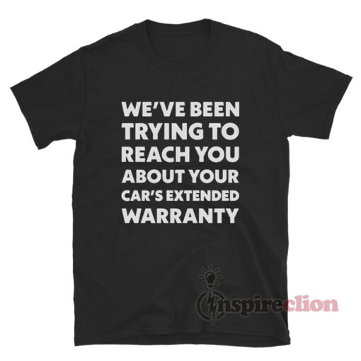 We've Been Trying To Reach You About Your Car's Extended Warranty T-Shirt