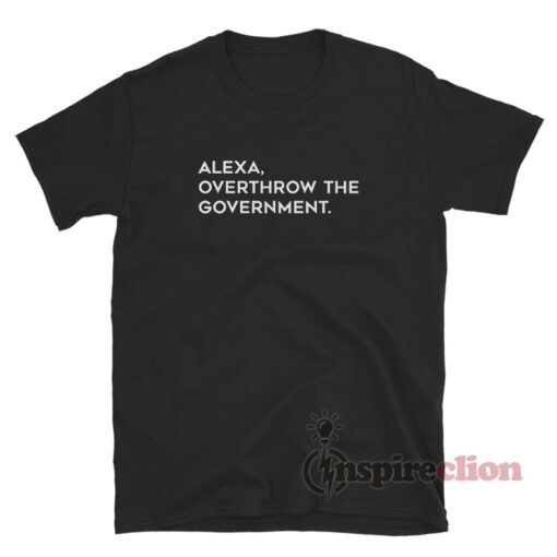 Alexa Overthrow The Government T-Shirt
