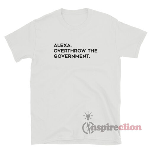 Alexa Overthrow The Government T-Shirt