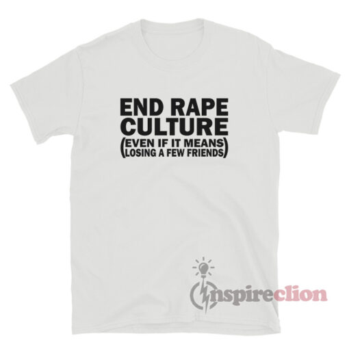 End Rape Culture Even If It Means Losing A Few Friends T-Shirt