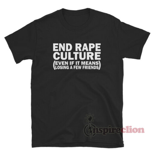 End Rape Culture Even If It Means Losing A Few Friends T-Shirt