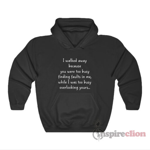 I Walked Away Because You Were Too Busy Finding Faults In Me Hoodie