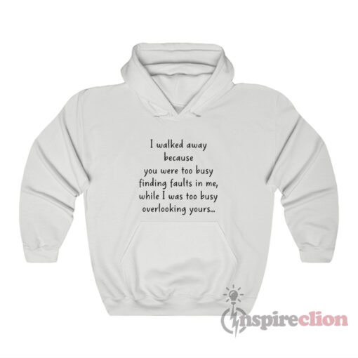 I Walked Away Because You Were Too Busy Finding Faults In Me Hoodie