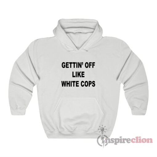 Gettin’ Off Like White Cops Hoodie