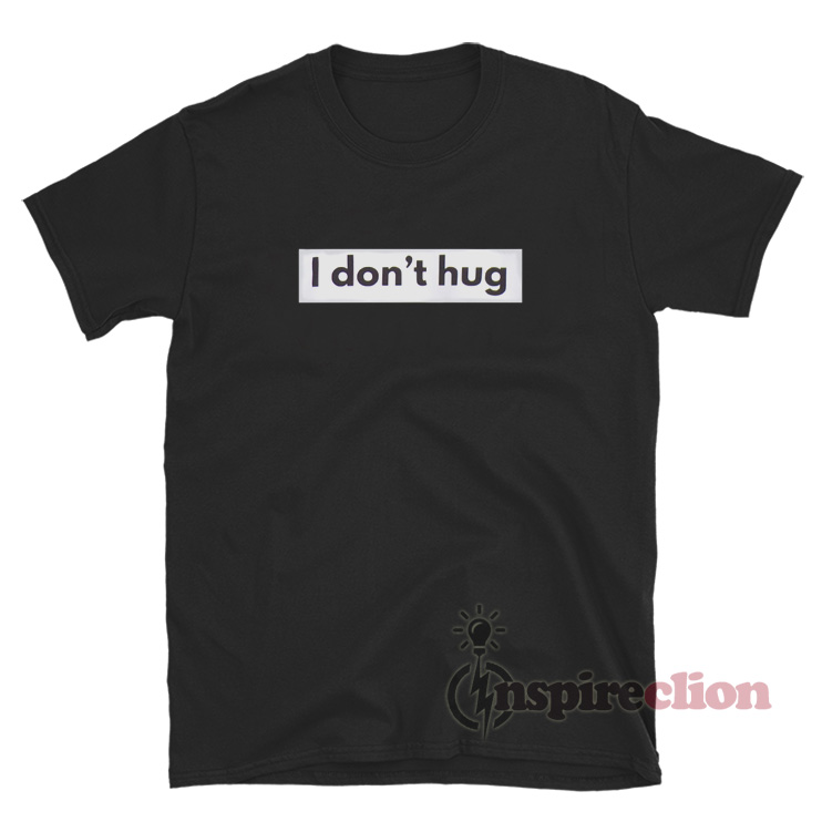 Get It Now I Don’t Hug T-Shirt For Women's Or Men's - Inspireclion.com