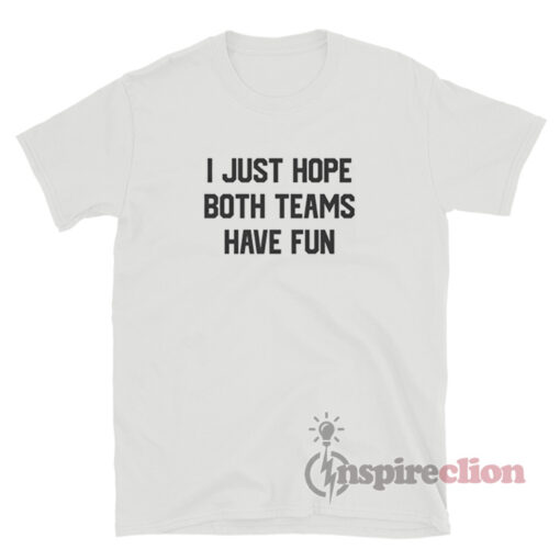 I Just Hope Both Teams Have Fun Quote T-Shirt