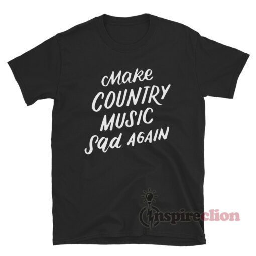 Make Country Music Sad Again Funny T-Shirt