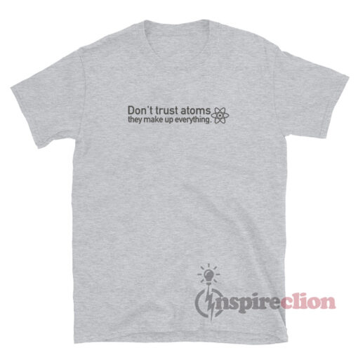 Don't Trust Atoms They Make Up Everything Science T-Shirt