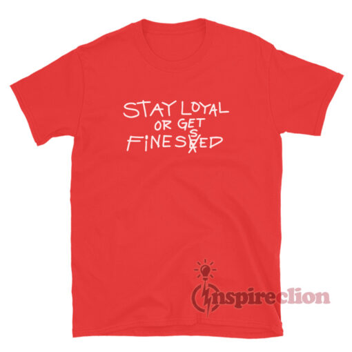 Stay Loyal Or Get Finessed T-Shirt