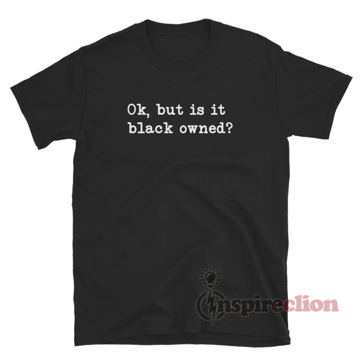 Ok But Is It Black Owned T-Shirt Women's Or Men's - inspireclion.com