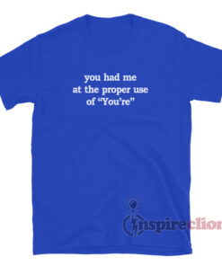You Had Me At The Proper Use Of You're T-Shirt