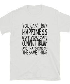 You Can't Buy Happiness But You Can Convict Trump T-Shirt