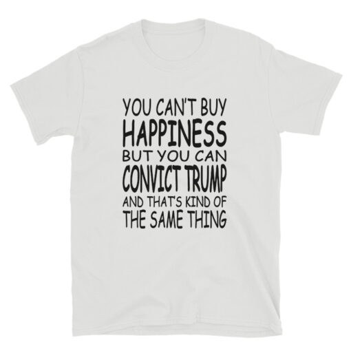 You Can't Buy Happiness But You Can Convict Trump T-Shirt