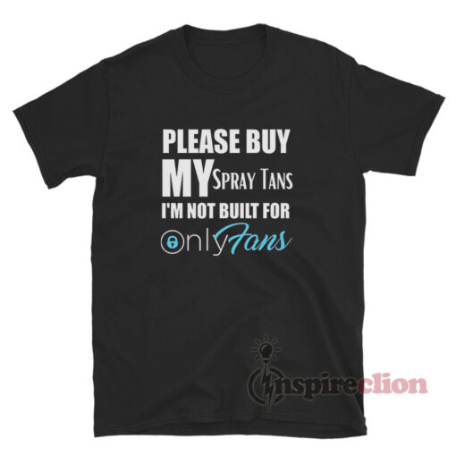 Please Buy My Spray Tans I'm Not Built For OnlyFans T-Shirt