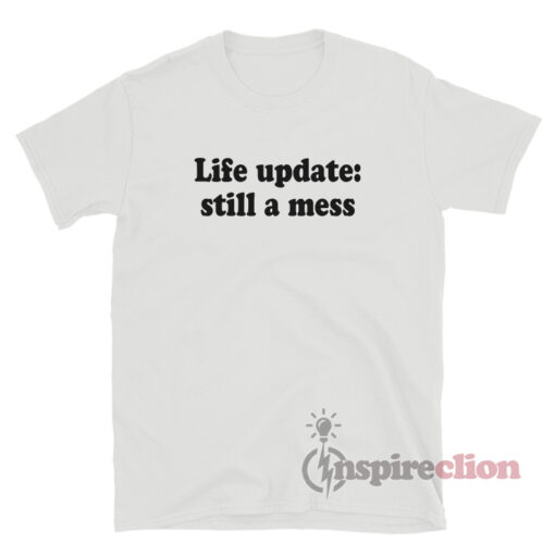 Life Update Still A Mess T-Shirt