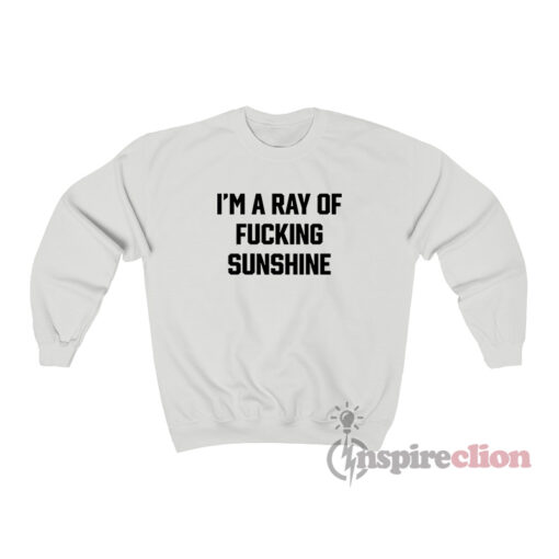 I'm A Ray Fucking Of Sunshine Sweatshirt