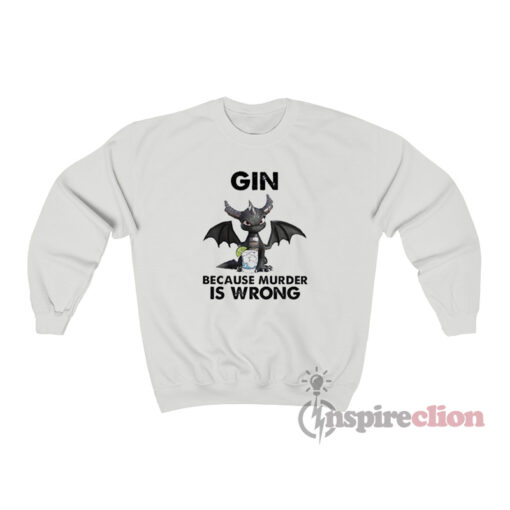 Toothless Dragon Drink Gin Because Murder Is Wrong Sweatshirt