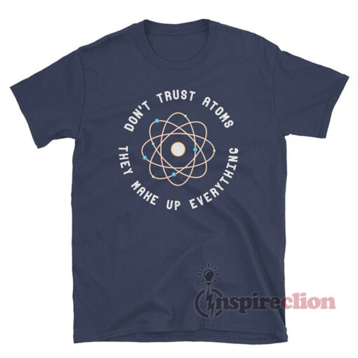 Don't Trust Atoms They Make Up Everything Science Funny T-Shirt