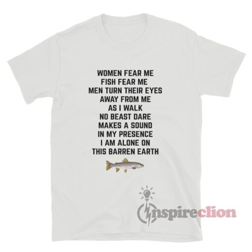 Women Fear Me Fish Fear Me Men Turn Their Eyes Away From Me T-Shirt