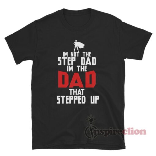 I'm Not The Stepdad Im The Dad That Stepped Up T-Shirt