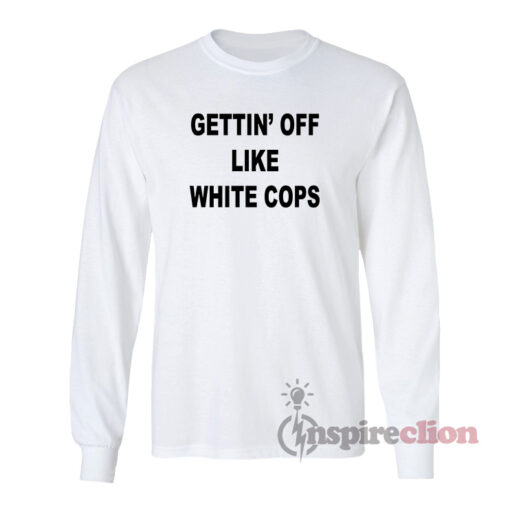 Gettin’ Off Like White Cops Long Sleeves T-Shirt